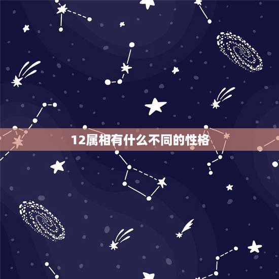 12属相有什么不同的性格,十二生肖的性格特征 12属相有什么不同的性格,十二生肖的性格特征