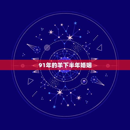 91年的羊下半年婚姻,91年属羊人注定的婚姻 91年的羊下半年婚姻,91年属羊人注定的婚姻