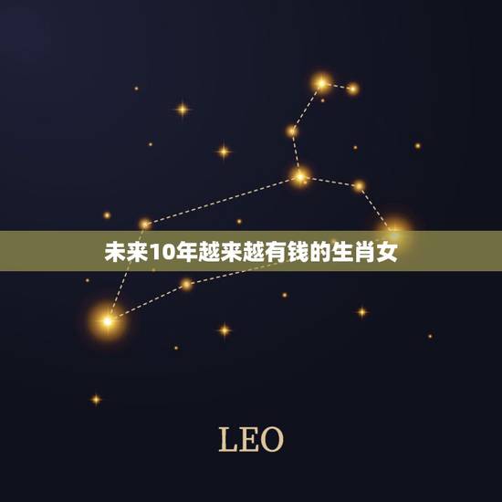 未来10年越来越有钱的生肖女，哪个生肖后半生不缺钱
