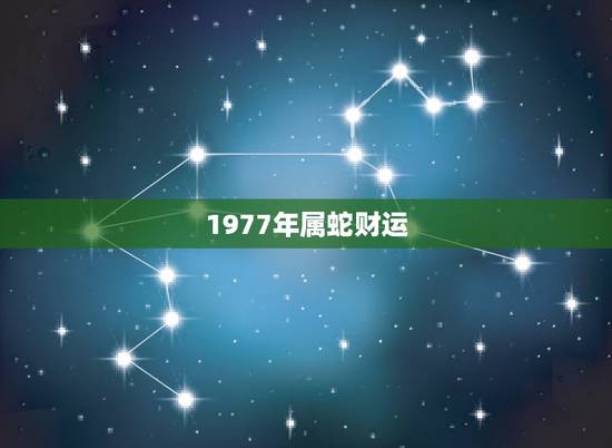 1977年属蛇财运,1977年蛇女未来十年运势 1977年属蛇财运,1977年蛇女未来十年运势