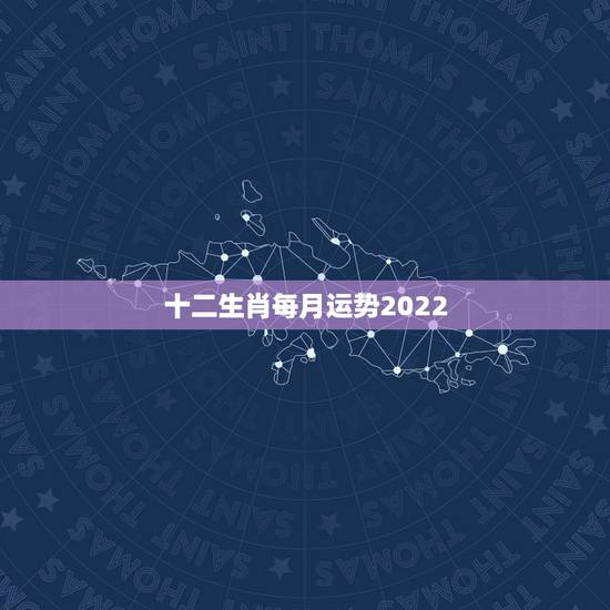 十二生肖每月运势2022，十二生肖每月运势详解