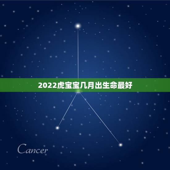2022虎宝宝几月出生命最好,2022年几月出生的宝宝最好命 2022虎宝宝几月出生命最好,2022年几月出生的宝宝最好命