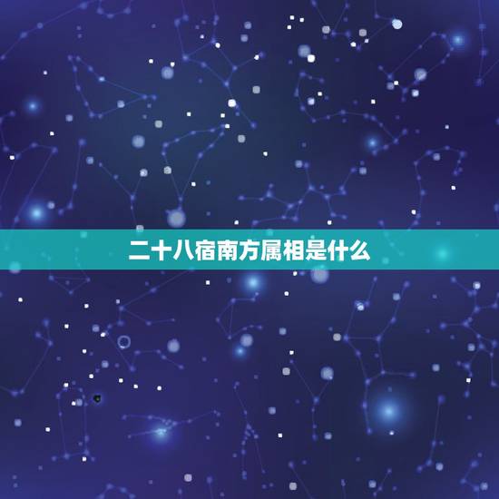 二十八宿南方属相是什么,什么是二十八宿? 二十八宿南方属相是什么,什么是二十八宿?