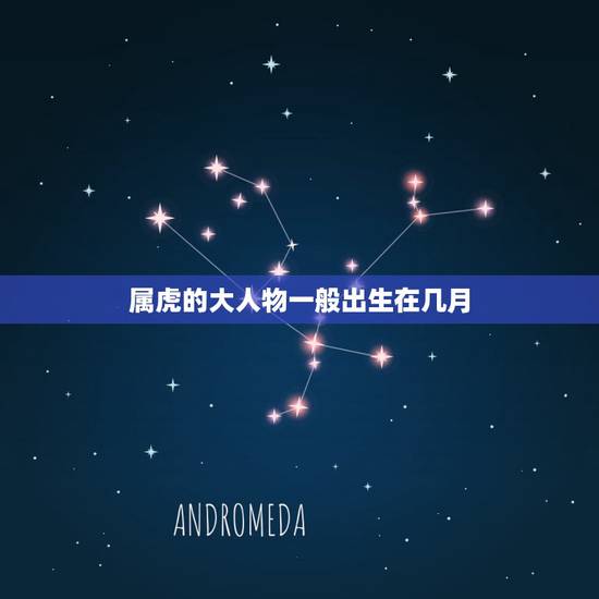 属虎的大人物一般出生在几月 富豪都出生在几月 属虎的大人物一般出生在几月 富豪都出生在几月