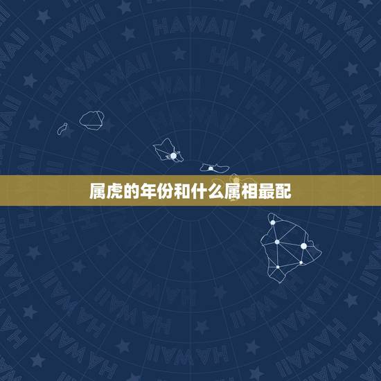 属虎的年份和什么属相最配，属虎的和什么属相最配