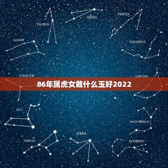 86年属虎女戴什么玉好2022，属虎的时候戴什么颜色的玉