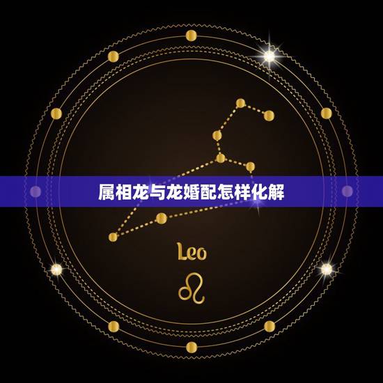 属相龙与龙婚配怎样化解，属相鸡和属相龙相配么