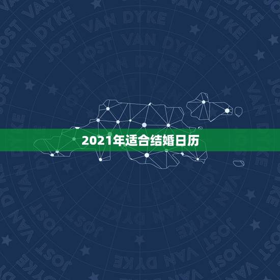 2021年适合结婚日历,2021年无春年结婚好吗 2021年适合结婚日历,2021年无春年结婚好吗