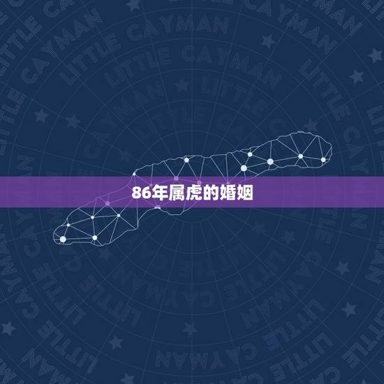 86年属虎的婚姻,2022 年34岁有一劫属虎86 86年属虎的婚姻,2022 年34岁有一劫属虎86