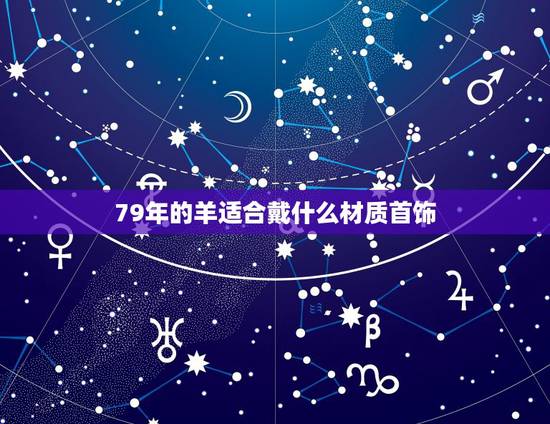79年的羊适合戴什么材质首饰,79年属羊女适合戴什么玉 79年的羊适合戴什么材质首饰,79年属羊女适合戴什么玉
