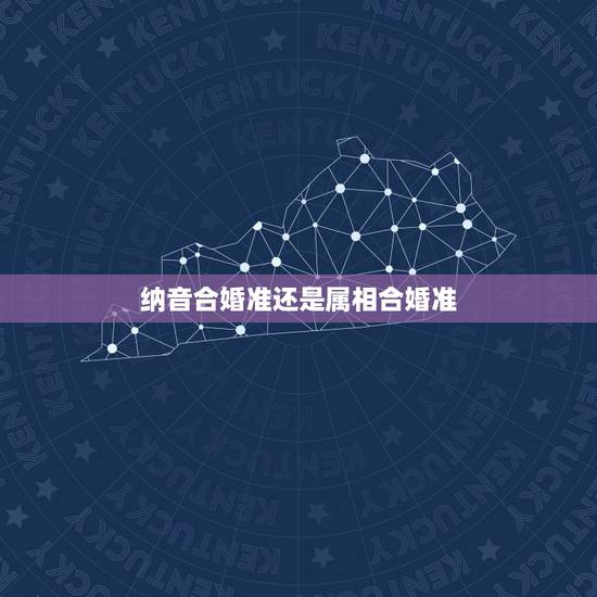 纳音合婚准还是属相合婚准，请问婚配是看八字五行还是纳音五行？