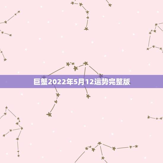 巨蟹2022年5月12运势完整版，星座运势2015年5月巨蟹在吵啥