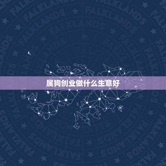 属狗创业做什么生意好，属狗的女人做什么生意最好？