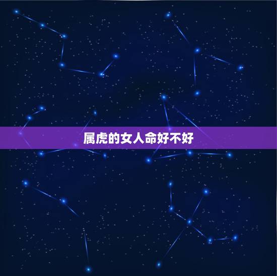 属虎的女人命好不好 属虎人的命运和婚姻 属虎的女人命好不好 属虎人的命运和婚姻