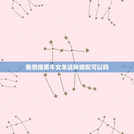 我想搜男牛女羊这种婚配可以吗，男牛女羊婚配指数高吗？