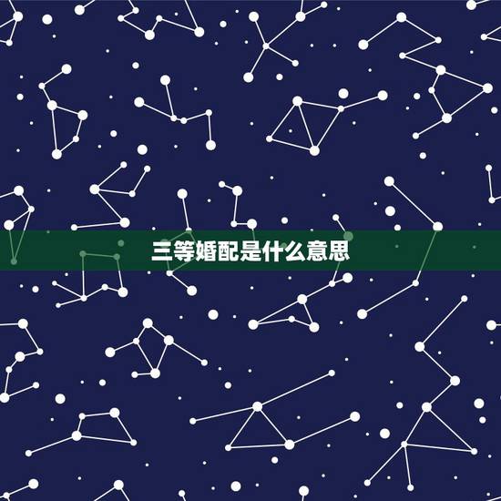 三等婚配是什么意思,三等婚是什么意思 三等婚配是什么意思,三等婚是什么意思