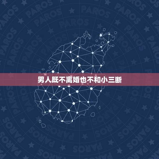 男人既不离婚也不和小三断,中年丈夫和小三已经纠缠三年了,既不提离婚又不 男人既不离婚也不和小三断,中年丈夫和小三已经纠缠三年了,既不提离婚又不