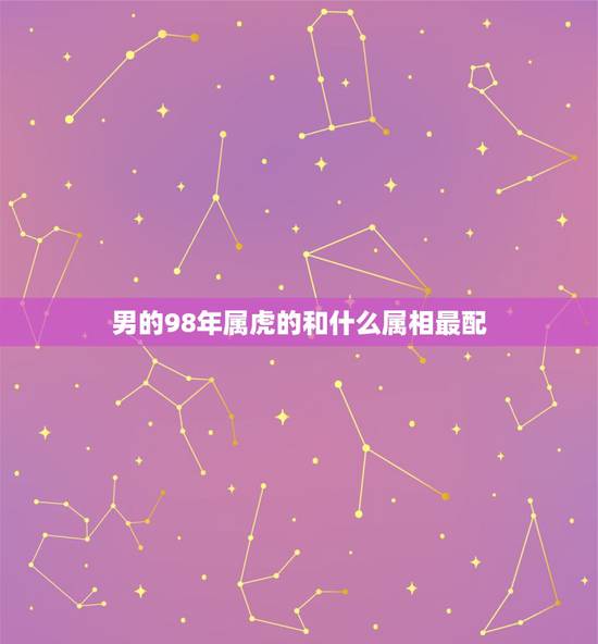 男的98年属虎的和什么属相最配，我是98年属虎的我男朋友92年属猴我们
