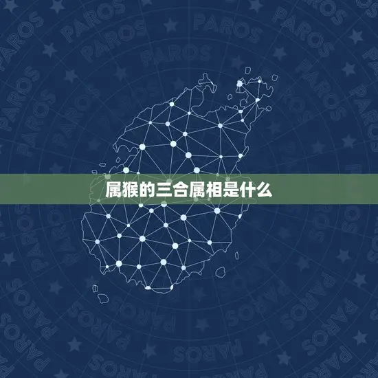 属猴的三合属相是什么 属猴的三合属相是什么