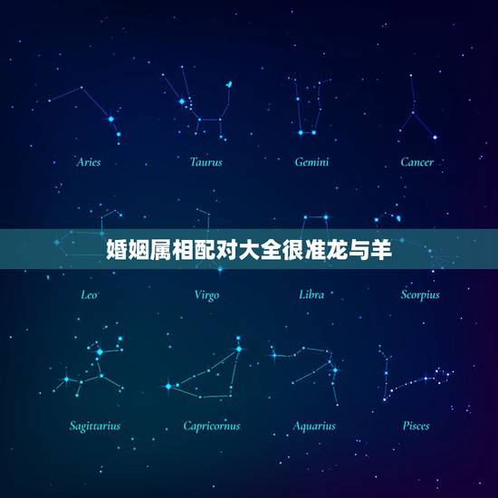 婚姻属相配对大全很准龙与羊，属相龙和羊相配吗