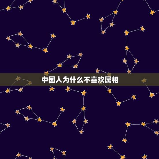 中国人为什么不喜欢属相，为什么中国人不信属相，只信星座