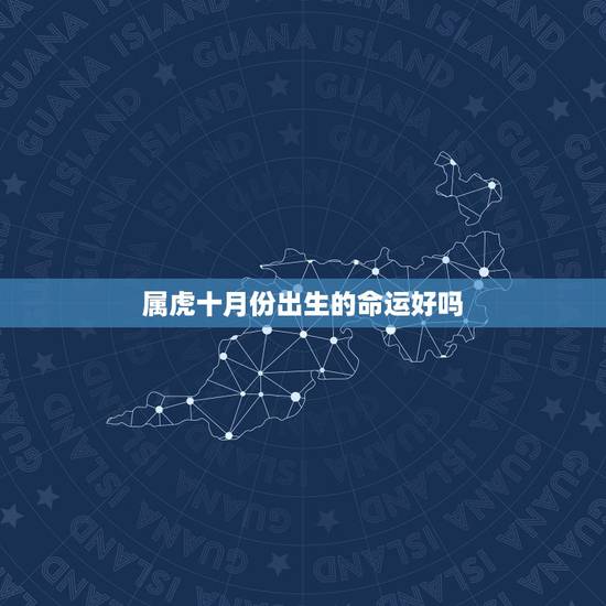 属虎十月份出生的命运好吗,属虎十月出生不好吗 属虎十月份出生的命运好吗,属虎十月出生不好吗