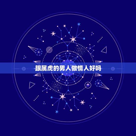 跟属虎的男人做情人好吗，最让女人嫉妒的生肖女