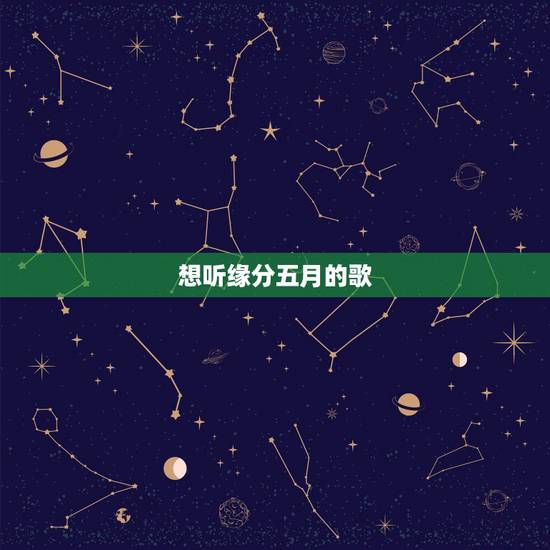 想听缘分五月的歌，喜欢听《缘分五月》歌的人还会喜欢听什么歌呢？