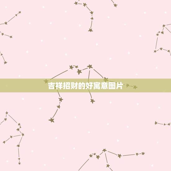 吉祥招财的好寓意图片,招财的吉祥物有哪些 吉祥招财的好寓意图片,招财的吉祥物有哪些