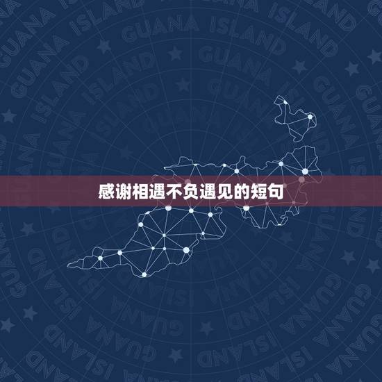 感谢相遇不负遇见的短句,有幸相遇,不负遇见的句子爱情 感谢相遇不负遇见的短句,有幸相遇,不负遇见的句子爱情