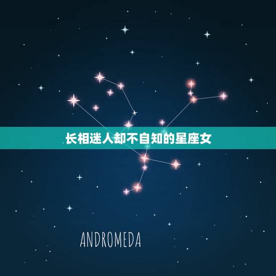 长相迷人却不自知的星座女，浑然不知的气质魅力，撩人而不自知的星座女有哪