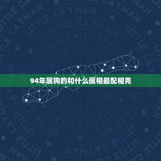 94年属狗的和什么属相最配相克,属狗的和什么属相和?和什么属相不和? 94年属狗的和什么属相最配相克,属狗的和什么属相和?和什么属相不和?