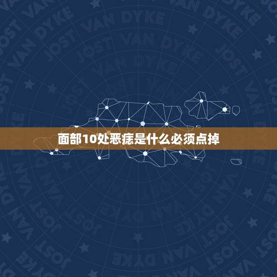 面部10处恶痣是什么必须点掉 面部哪些痣不能去掉 面部10处恶痣是什么必须点掉 面部哪些痣不能去掉