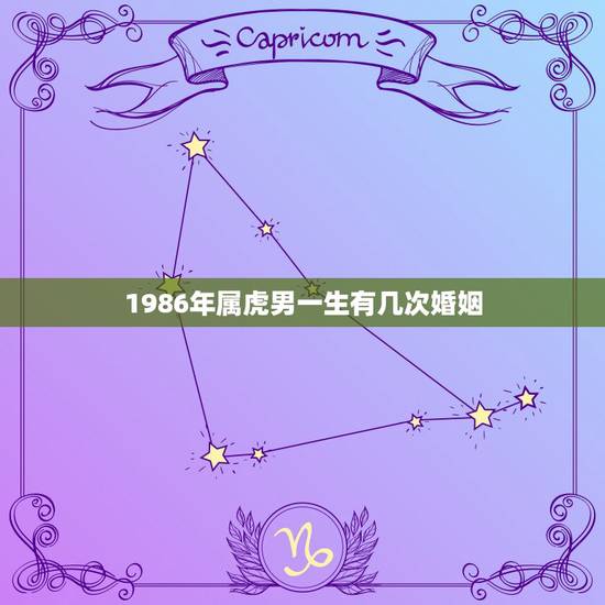 1986年属虎男一生有几次婚姻,1986年属虎的人婚姻 1986年属虎男一生有几次婚姻,1986年属虎的人婚姻