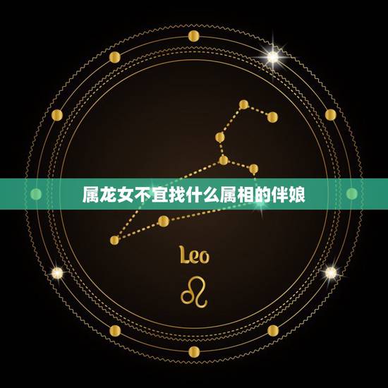 属龙女不宜找什么属相的伴娘，属龙的人不能给属的人当伴娘
