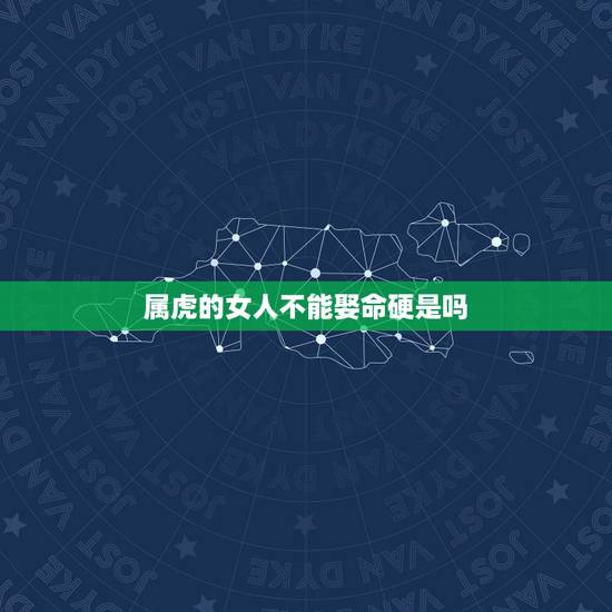 属虎的女人不能娶命硬是吗,为何都说属虎女子不好 属虎的女人不能娶命硬是吗,为何都说属虎女子不好