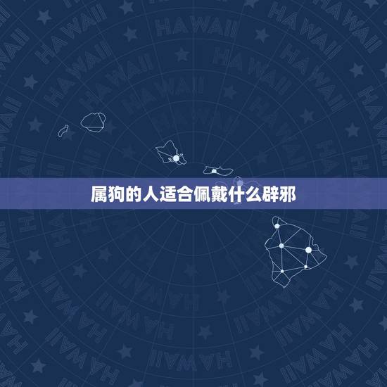属狗的人适合佩戴什么辟邪,属狗的适合佩戴什么招财 属狗的人适合佩戴什么辟邪,属狗的适合佩戴什么招财