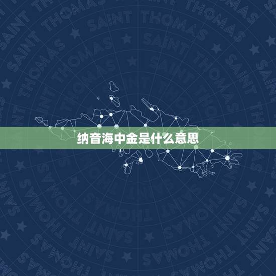 纳音海中金是什么意思,五行解释一海中金 纳音海中金是什么意思,五行解释一海中金