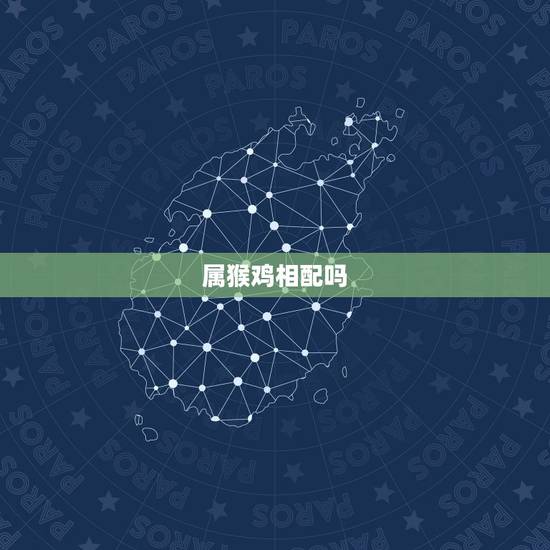 属猴鸡相配吗,属猴男与属鸡女相配吗 属猴鸡相配吗,属猴男与属鸡女相配吗