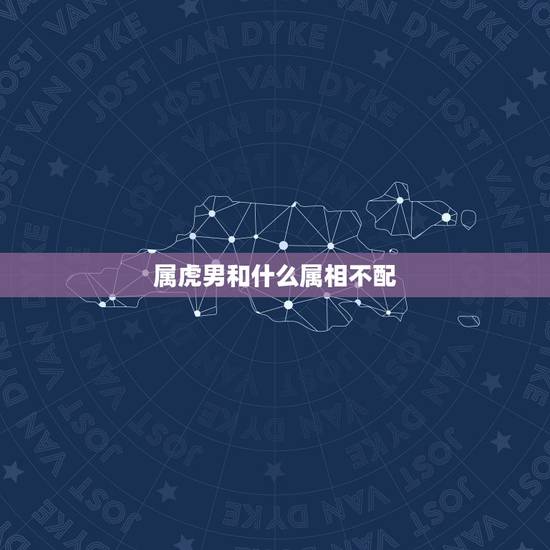 属虎男和什么属相不配，属虎的男生和什么属相的女生最相配