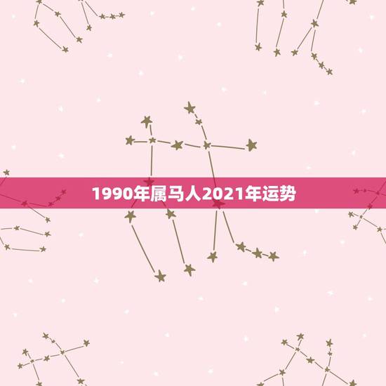 1990年属马人2021年运势，90年马2021年运势如何
