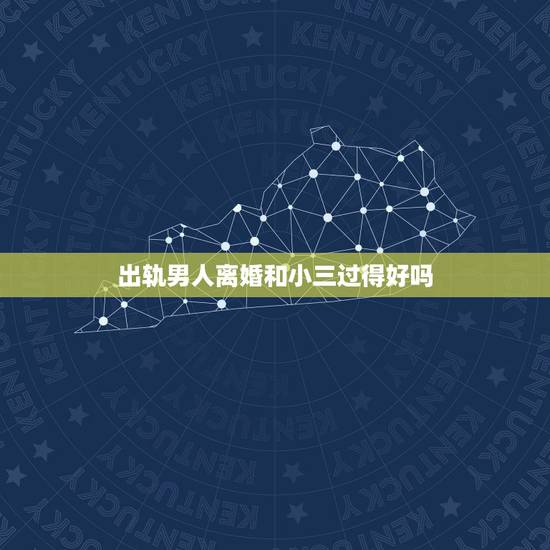 出轨男人离婚和小三过得好吗，出轨男人离婚跟小三结婚，会幸福吗？