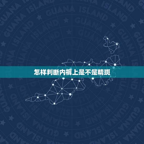 怎样判断内裤上是不是精斑，怎样鉴别精斑