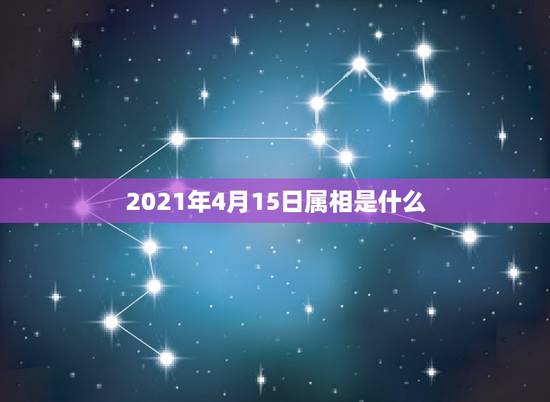 2021年4月15日属相是什么，2021年是什么属相？