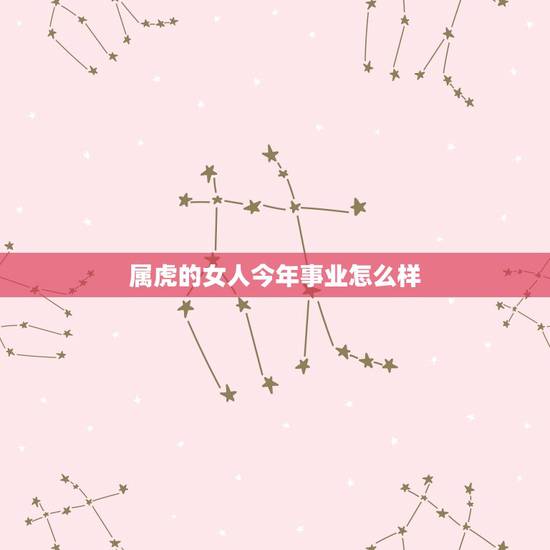 属虎的女人今年事业怎么样，86属虎女今年运势怎么样