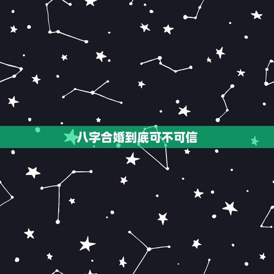 八字合婚到底可不可信，八字合婚到底可不可信