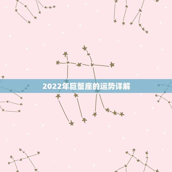2022年巨蟹座的运势详解,巨蟹座2022年5月运势 2022年巨蟹座的运势详解,巨蟹座2022年5月运势