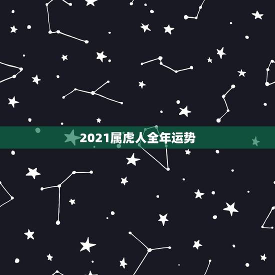 2021属虎人全年运势,属虎的今年运势2021 2021属虎人全年运势,属虎的今年运势2021