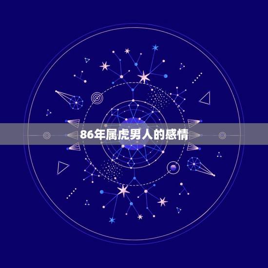 86年属虎男人的感情，86年虎男最佳婚配