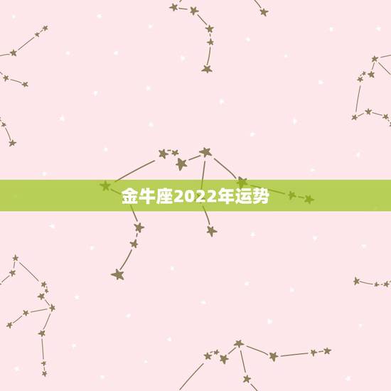 金牛座2022年运势,2022金牛座运势如何 金牛座2022年运势,2022金牛座运势如何